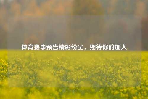 体育赛事预告精彩纷呈，期待你的加入