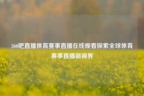 360吧直播体育赛事直播在线观看探索全球体育赛事直播新视界