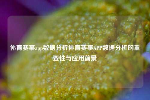 体育赛事app数据分析体育赛事APP数据分析的重要性与应用前景