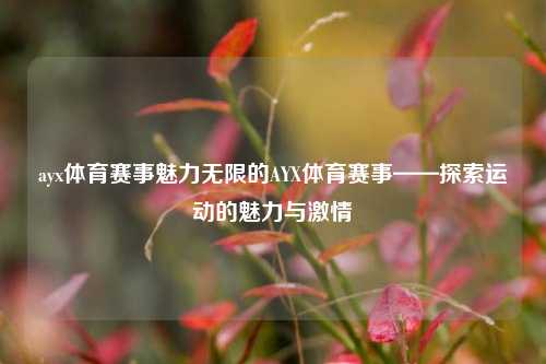 ayx体育赛事魅力无限的AYX体育赛事——探索运动的魅力与激情