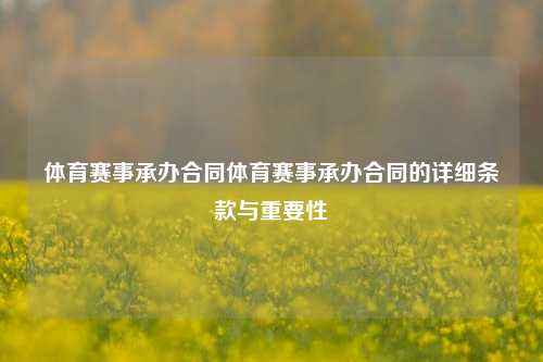 体育赛事承办合同体育赛事承办合同的详细条款与重要性