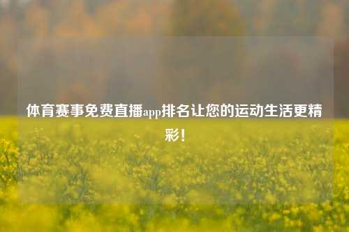 体育赛事免费直播app排名让您的运动生活更精彩！