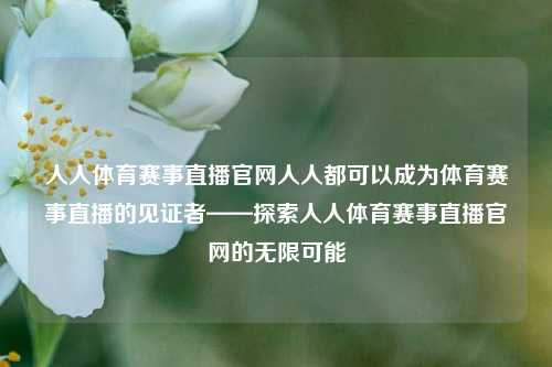 人人体育赛事直播官网人人都可以成为体育赛事直播的见证者——探索人人体育赛事直播官网的无限可能