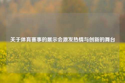 关于体育赛事的展示会激发热情与创新的舞台