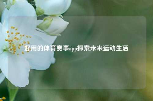 好用的体育赛事app探索未来运动生活