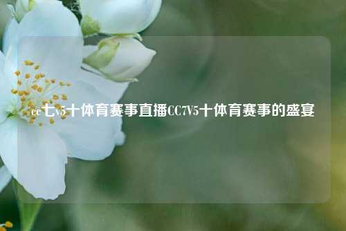 cc七v5十体育赛事直播CC7V5十体育赛事的盛宴