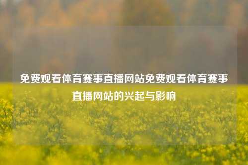 免费观看体育赛事直播网站免费观看体育赛事直播网站的兴起与影响