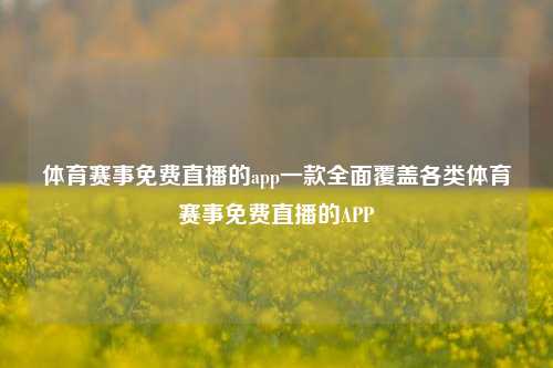 体育赛事免费直播的app一款全面覆盖各类体育赛事免费直播的APP