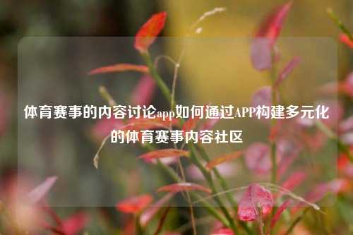 体育赛事的内容讨论app如何通过APP构建多元化的体育赛事内容社区