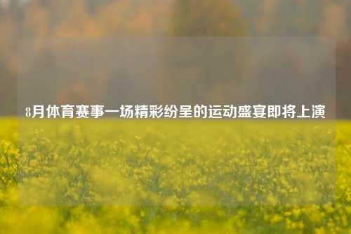 8月体育赛事一场精彩纷呈的运动盛宴即将上演