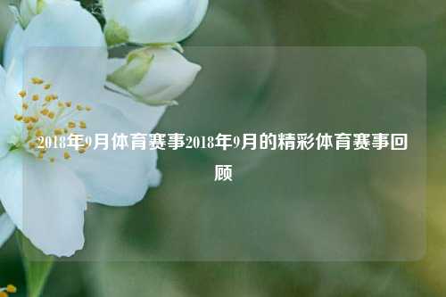 2018年9月体育赛事2018年9月的精彩体育赛事回顾