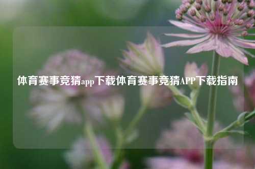 体育赛事竞猜app下载体育赛事竞猜APP下载指南