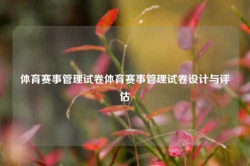 体育赛事管理试卷体育赛事管理试卷设计与评估