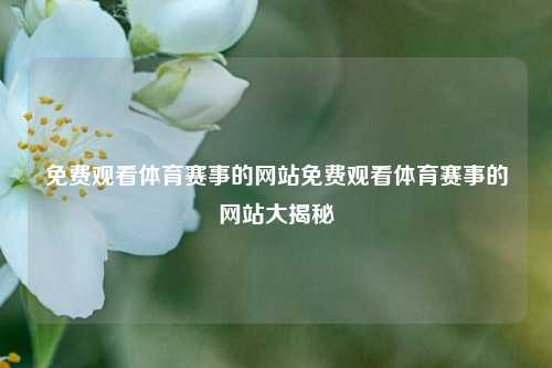 免费观看体育赛事的网站免费观看体育赛事的网站大揭秘