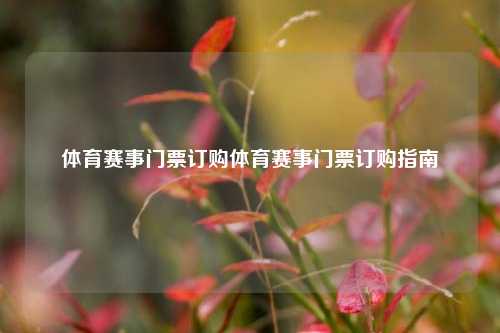 体育赛事门票订购体育赛事门票订购指南