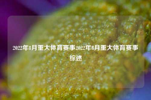 2022年8月重大体育赛事2022年8月重大体育赛事综述