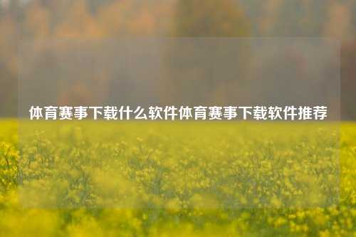 体育赛事下载什么软件体育赛事下载软件推荐