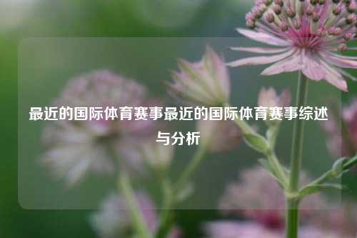 最近的国际体育赛事最近的国际体育赛事综述与分析