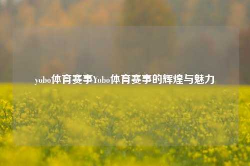 yobo体育赛事Yobo体育赛事的辉煌与魅力