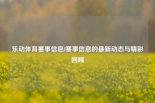 乐动体育赛事信息f赛事信息的最新动态与精彩回顾
