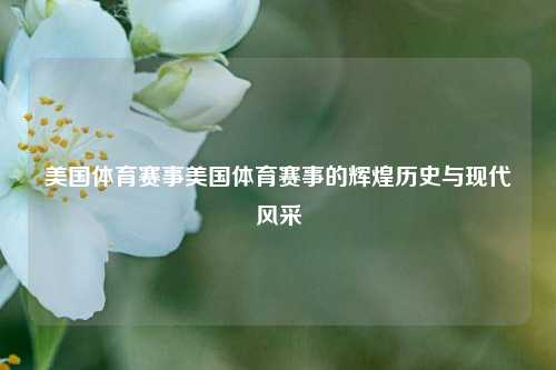 美国体育赛事美国体育赛事的辉煌历史与现代风采