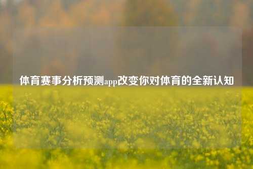 体育赛事分析预测app改变你对体育的全新认知