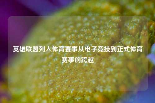 英雄联盟列入体育赛事从电子竞技到正式体育赛事的跨越