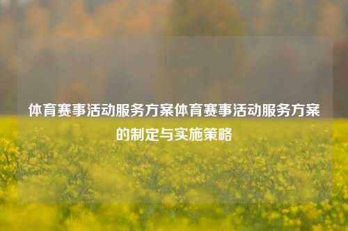 体育赛事活动服务方案体育赛事活动服务方案的制定与实施策略
