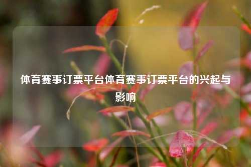 体育赛事订票平台体育赛事订票平台的兴起与影响