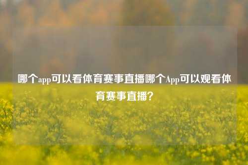 哪个app可以看体育赛事直播哪个App可以观看体育赛事直播？
