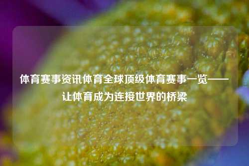 体育赛事资讯体育全球顶级体育赛事一览——让体育成为连接世界的桥梁