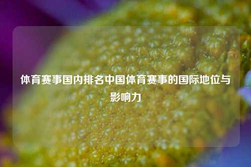 体育赛事国内排名中国体育赛事的国际地位与影响力