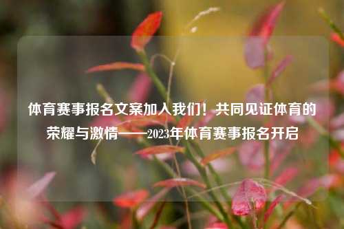 体育赛事报名文案加入我们！共同见证体育的荣耀与激情——2023年体育赛事报名开启