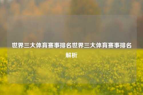 世界三大体育赛事排名世界三大体育赛事排名解析