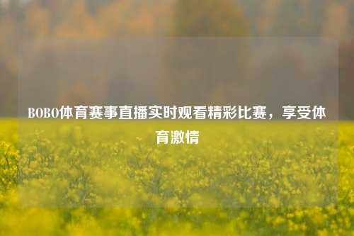 BOBO体育赛事直播实时观看精彩比赛，享受体育激情