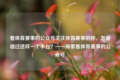 看体育赛事的公众号关注体育赛事的你，怎能错过这样一个平台？——探索看体育赛事的公众号