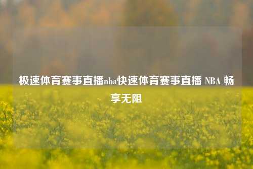 极速体育赛事直播nba快速体育赛事直播 NBA 畅享无阻