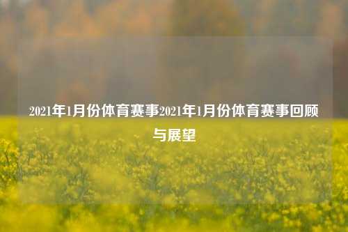 2021年1月份体育赛事2021年1月份体育赛事回顾与展望