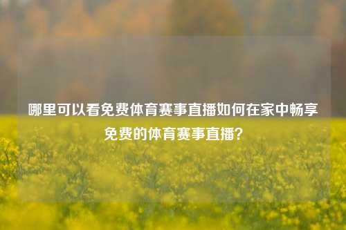 哪里可以看免费体育赛事直播如何在家中畅享免费的体育赛事直播？