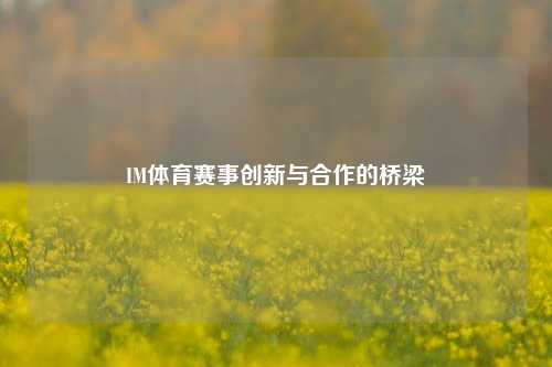 IM体育赛事创新与合作的桥梁