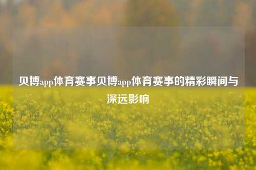 贝博app体育赛事贝博app体育赛事的精彩瞬间与深远影响